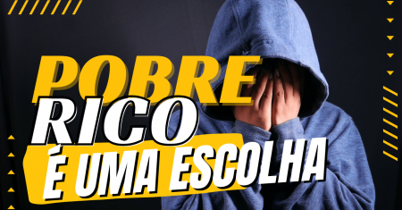 Ser pobre ou rico é uma escolha, Será? Descubra!
