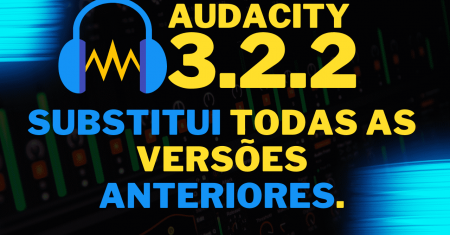 O Audacity 3.2.2 substitui todas as versões anteriores.